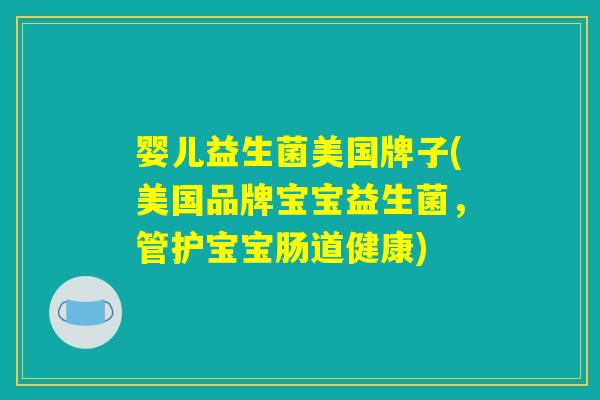 婴儿益生菌美国牌子(美国品牌宝宝益生菌，管护宝宝肠道健康)