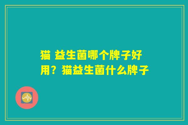 猫 益生菌哪个牌子好用？猫益生菌什么牌子