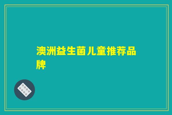 澳洲益生菌儿童推荐品牌