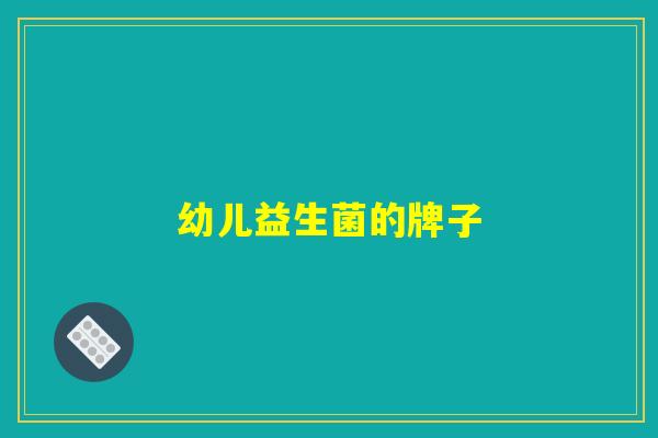 幼儿益生菌的牌子 幼儿益生菌的牌子