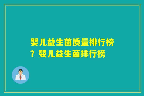 婴儿益生菌质量排行榜？婴儿益生菌排行榜