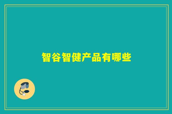 智谷智健产品有哪些