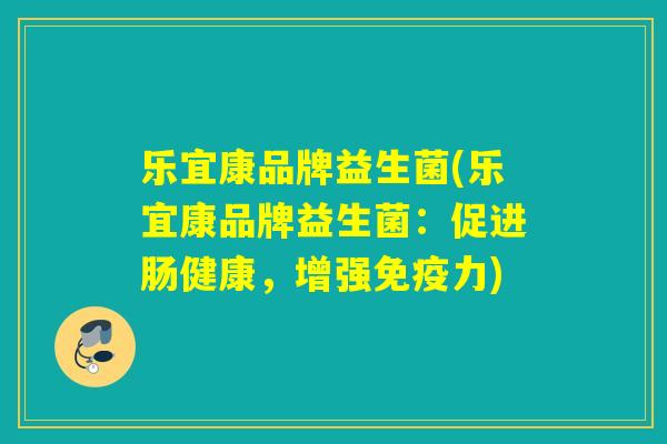 乐宜康品牌益生菌(乐宜康品牌益生菌:促进肠健康,增强力) 乐宜康品牌益生菌(乐宜康品牌益生菌:促进肠健康,增强力)