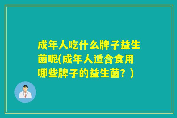 成年人吃什么牌子益生菌呢(成年人适合食用哪些牌子的益生菌？)