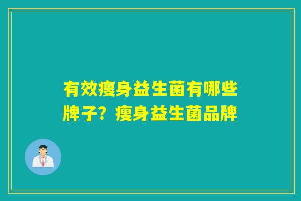 有效瘦身益生菌有哪些牌子？瘦身益生菌品牌