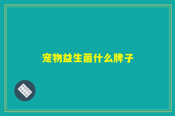 宠物益生菌什么牌子