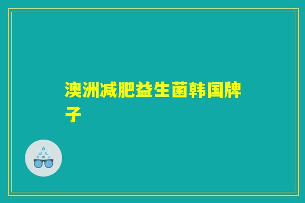 澳洲减肥益生菌韩国牌子