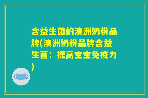 含益生菌的澳洲奶粉品牌(澳洲奶粉品牌含益生菌：提高宝宝免疫力)