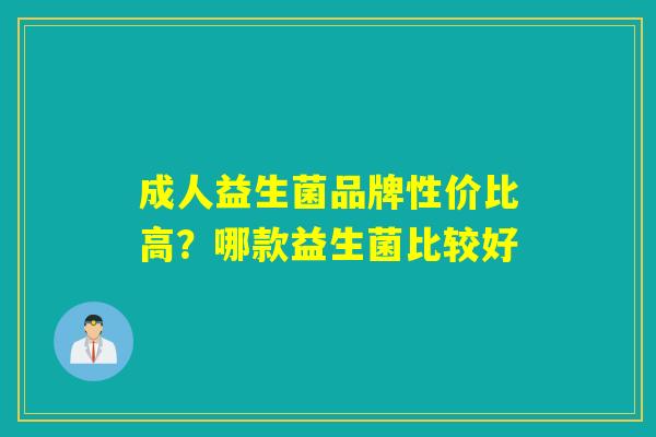 成人益生菌品牌性价比高？哪款益生菌比较好