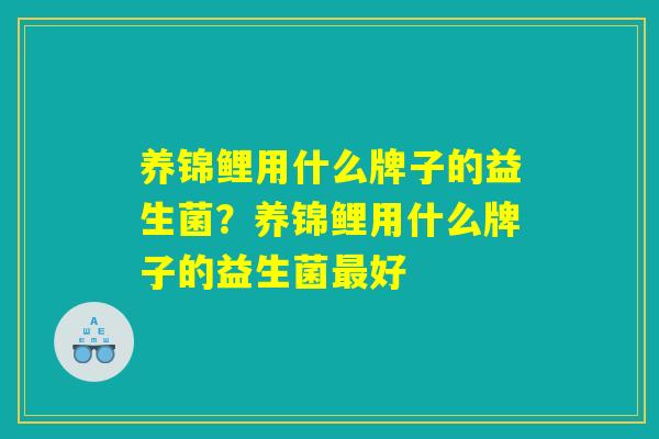 详细阅读:养锦鲤用什么牌子的益生菌?养锦鲤用什么牌子的益生菌最好 养锦鲤用什么牌子的益生菌?养锦鲤用什么牌子的益生菌最好