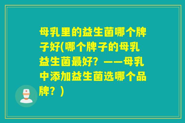 母乳里的益生菌哪个牌子好(哪个牌子的母乳益生菌最好？——母乳中添加益生菌选哪个品牌？)