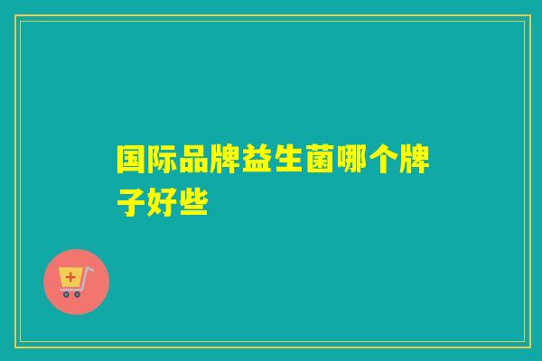 国际品牌益生菌哪个牌子好些