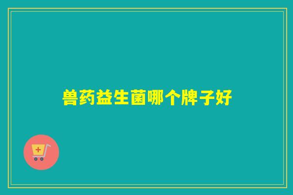 兽药益生菌哪个牌子好