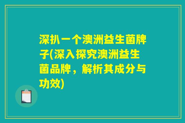 深扒一个澳洲益生菌牌子(深入探究澳洲益生菌品牌，解析其成分与功效)