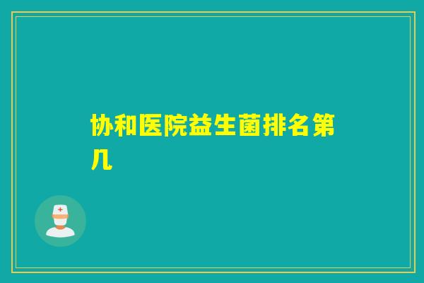 协和医院益生菌排名第几 协和医院益生菌排名第几