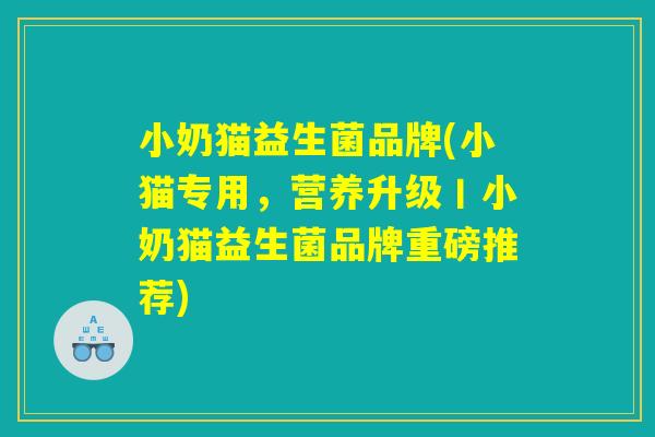小奶猫益生菌品牌(小猫专用，营养升级丨小奶猫益生菌品牌重磅推荐)