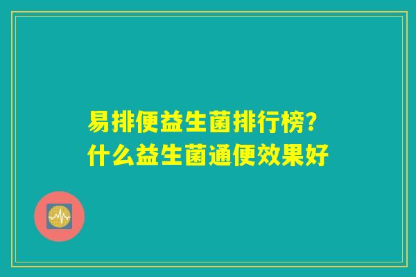 易排便益生菌排行榜?什么益生菌通便效果好 易排便益生菌排行榜?什么益生菌通便效果好