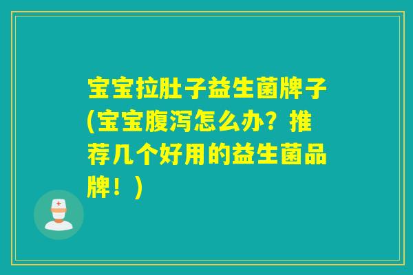 宝宝拉肚子益生菌牌子(宝宝腹泻怎么办？推荐几个好用的益生菌品牌！)