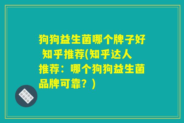 狗狗益生菌哪个牌子好 知乎推荐(知乎达人推荐：哪个狗狗益生菌品牌可靠？)