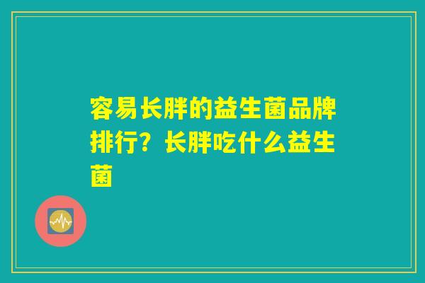 容易长胖的益生菌品牌排行？长胖吃什么益生菌
