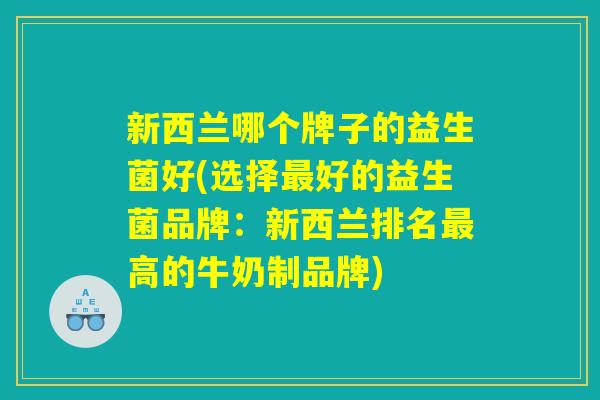 新西兰哪个牌子的益生菌好(选择最好的益生菌品牌：新西兰排名最高的牛奶制品牌)