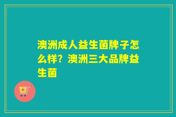 澳洲成人益生菌牌子怎么样?澳洲三大品牌益生菌 澳洲成人益生菌牌子怎么样?澳洲三大品牌益生菌