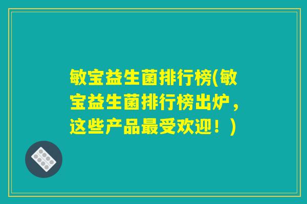 敏宝益生菌排行榜(敏宝益生菌排行榜出炉，这些产品最受欢迎！)