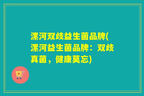 漯河双歧益生菌品牌(漯河益生菌品牌：双歧真菌，健康莫忘)