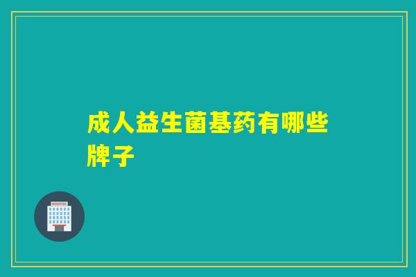 成人益生菌基药有哪些牌子