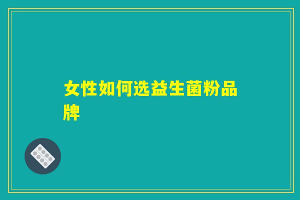 女性如何选益生菌粉品牌