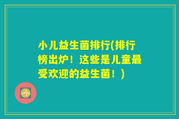 小儿益生菌排行(排行榜出炉！这些是儿童最受欢迎的益生菌！)