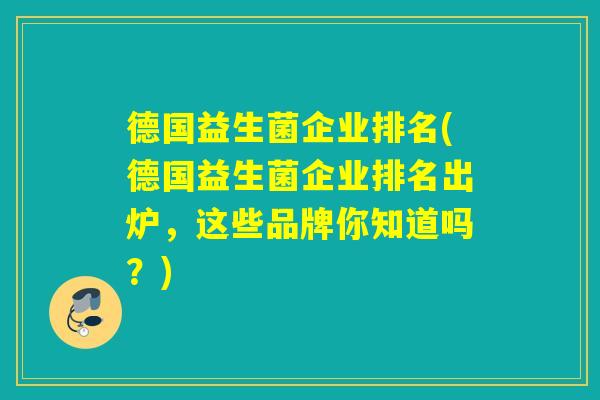 德国益生菌企业排名(德国益生菌企业排名出炉，这些品牌你知道吗？)