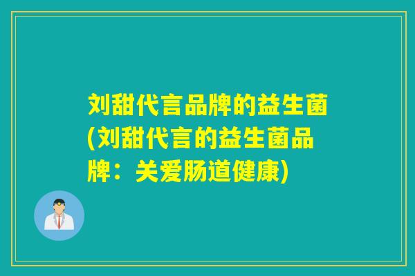 刘甜代言品牌的益生菌(刘甜代言的益生菌品牌：关爱肠道健康)