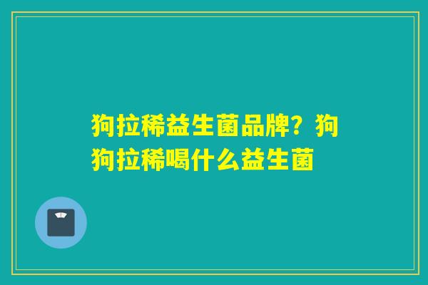 狗拉稀益生菌品牌？狗狗拉稀喝什么益生菌