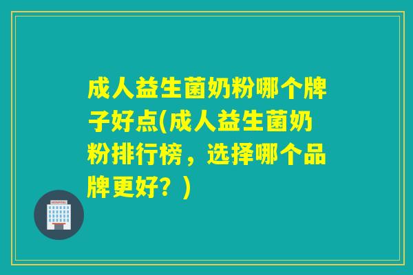 成人益生菌奶粉哪个牌子好点(成人益生菌奶粉排行榜，选择哪个品牌更好？)