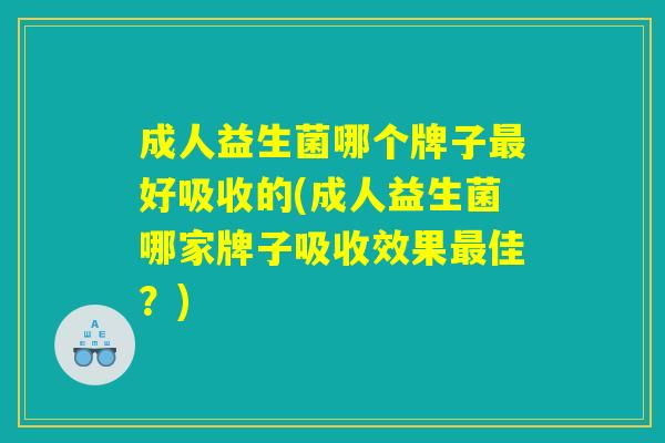成人益生菌哪个牌子好吸收的(成人益生菌哪家牌子吸收效果佳?) 成人益生菌哪个牌子好吸收的(成人益生菌哪家牌子吸收效果佳?)