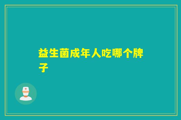 益生菌成年人吃哪个牌子 益生菌成年人吃哪个牌子