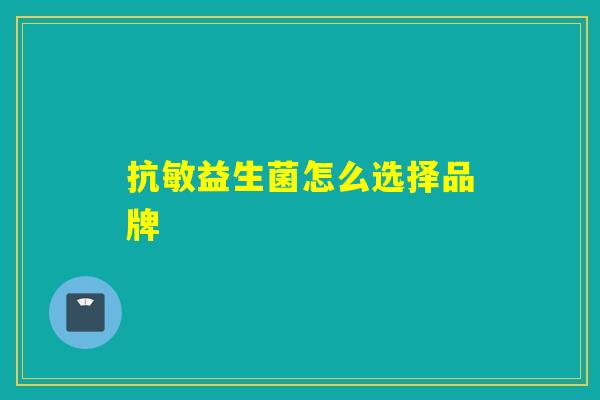 抗敏益生菌怎么选择品牌