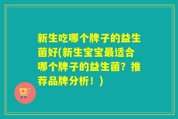 新生吃哪个牌子的益生菌好(新生宝宝最适合哪个牌子的益生菌？推荐品牌分析！)