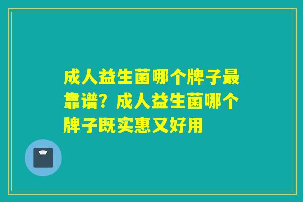 成人益生菌哪个牌子最靠谱？成人益生菌哪个牌子既实惠又好用