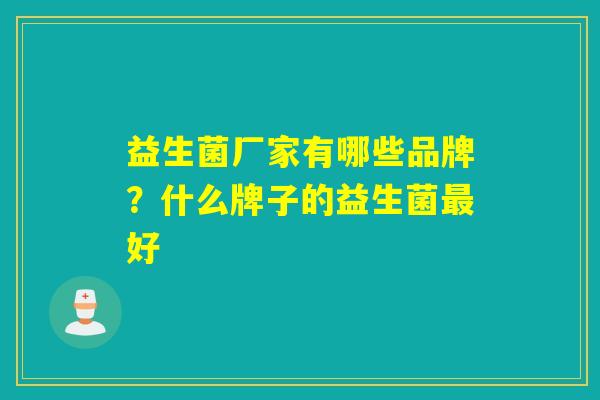 益生菌厂家有哪些品牌？什么牌子的益生菌最好