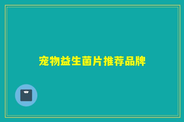 宠物益生菌片推荐品牌