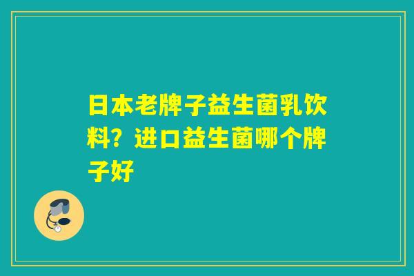 详细阅读:日本老牌子益生菌乳饮料?进口益生菌哪个牌子好 日本老牌子益生菌乳饮料?进口益生菌哪个牌子好
