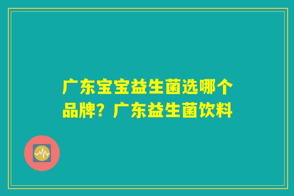 广东宝宝益生菌选哪个品牌？广东益生菌饮料