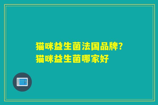 猫咪益生菌法国品牌？猫咪益生菌哪家好