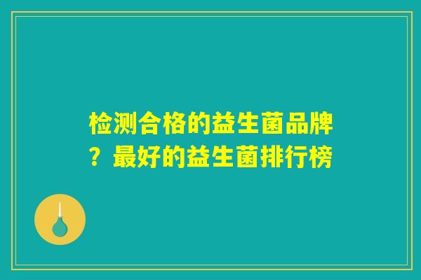 检测合格的益生菌品牌？最好的益生菌排行榜