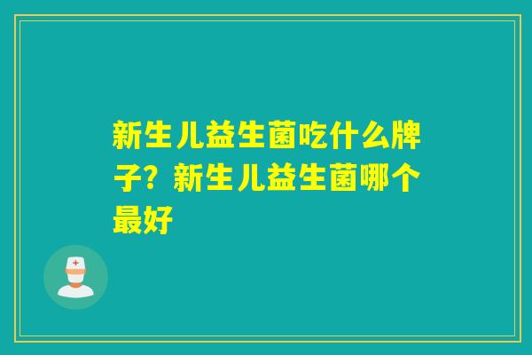 新生儿益生菌吃什么牌子？新生儿益生菌哪个最好