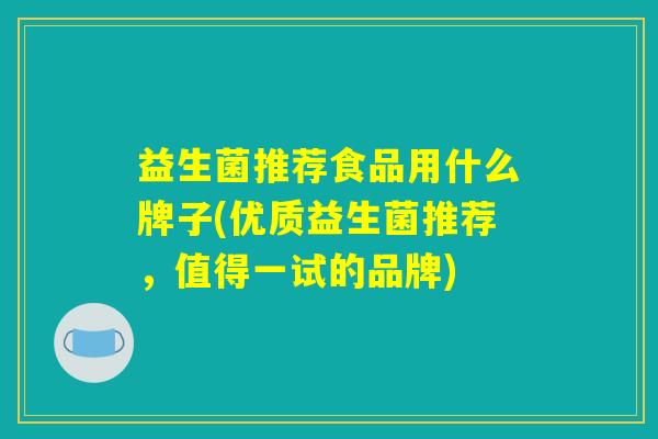益生菌推荐食品用什么牌子(优质益生菌推荐，值得一试的品牌)