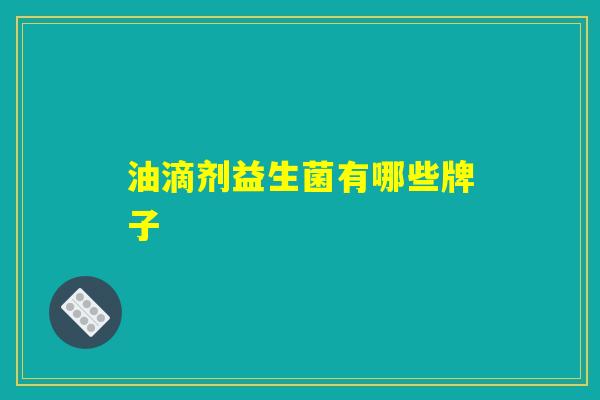 油滴剂益生菌有哪些牌子 油滴剂益生菌有哪些牌子