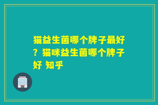 猫益生菌哪个牌子最好？猫咪益生菌哪个牌子好 知乎